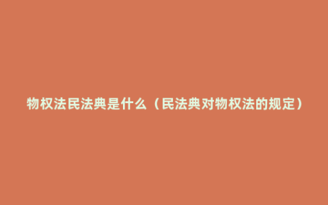 物权法民法典是什么（民法典对物权法的规定）
