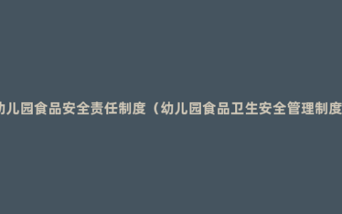 幼儿园食品安全责任制度（幼儿园食品卫生安全管理制度）
