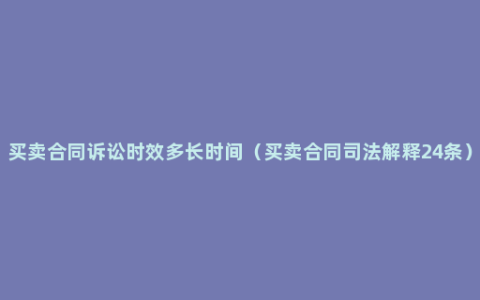 买卖合同诉讼时效多长时间（买卖合同司法解释24条）