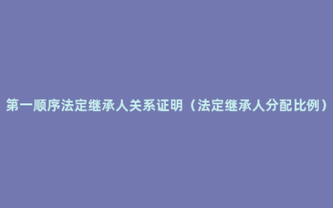 第一顺序法定继承人关系证明（法定继承人分配比例）