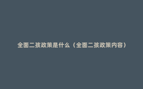全面二孩政策是什么（全面二孩政策内容）