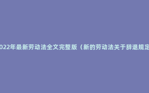 2022年最新劳动法全文完整版（新的劳动法关于辞退规定）