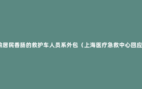 偷居民香肠的救护车人员系外包（上海医疗急救中心回应）