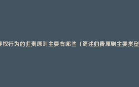 侵权行为的归责原则主要有哪些（简述归责原则主要类型）
