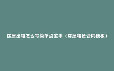 房屋出租怎么写简单点范本（房屋租赁合同模板）