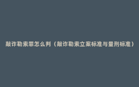 敲诈勒索罪怎么判（敲诈勒索立案标准与量刑标准）