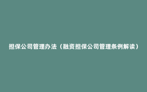 担保公司管理办法（融资担保公司管理条例解读）