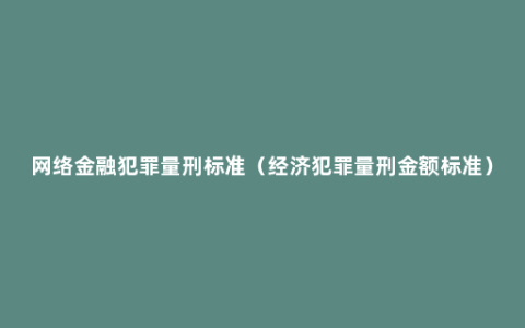 网络金融犯罪量刑标准（经济犯罪量刑金额标准）