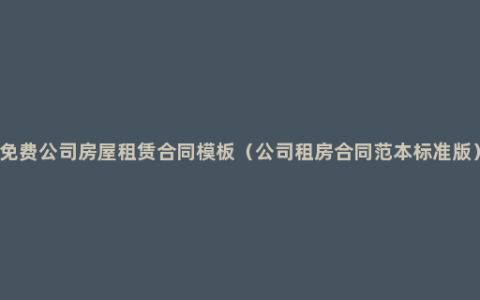 免费公司房屋租赁合同模板（公司租房合同范本标准版）