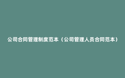 公司合同管理制度范本（公司管理人员合同范本）