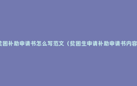 贫困补助申请书怎么写范文（贫困生申请补助申请书内容）