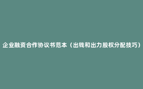 企业融资合作协议书范本（出钱和出力股权分配技巧）