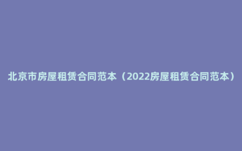 北京市房屋租赁合同范本（2022房屋租赁合同范本）