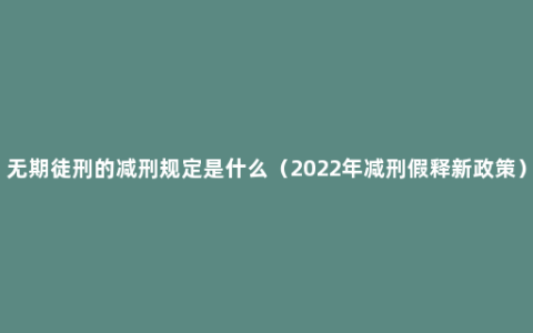 无期徒刑的减刑规定是什么（2022年减刑假释新政策）