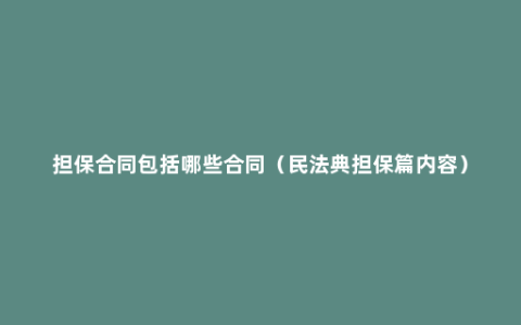 担保合同包括哪些合同（民法典担保篇内容）