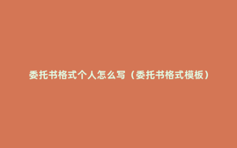 委托书格式个人怎么写（委托书格式模板）