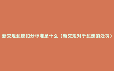 新交规超速扣分标准是什么（新交规对于超速的处罚）