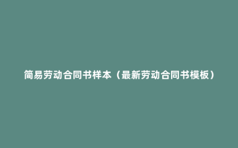 简易劳动合同书样本（最新劳动合同书模板）
