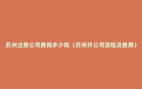 苏州注册公司费用多少钱（苏州开公司流程及费用）