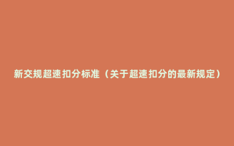 新交规超速扣分标准（关于超速扣分的最新规定）