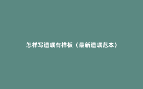 怎样写遗嘱有样板（最新遗嘱范本）