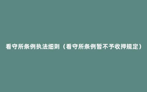 看守所条例执法细则（看守所条例暂不予收押规定）