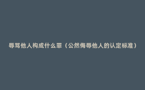 辱骂他人构成什么罪（公然侮辱他人的认定标准）