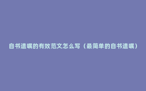 自书遗嘱的有效范文怎么写（最简单的自书遗嘱）