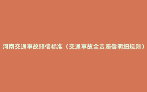 河南交通事故赔偿标准（交通事故全责赔偿明细规则）