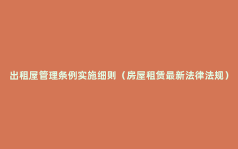 出租屋管理条例实施细则（房屋租赁最新法律法规）