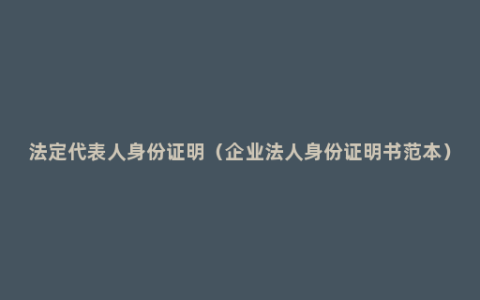 法定代表人身份证明（企业法人身份证明书范本）
