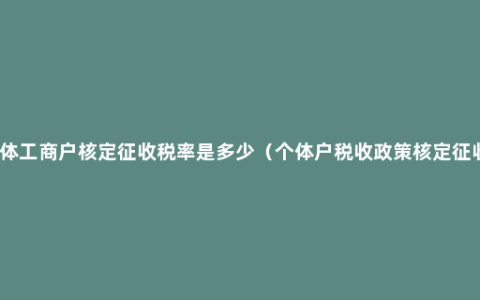 个体工商户核定征收税率是多少（个体户税收政策核定征收）