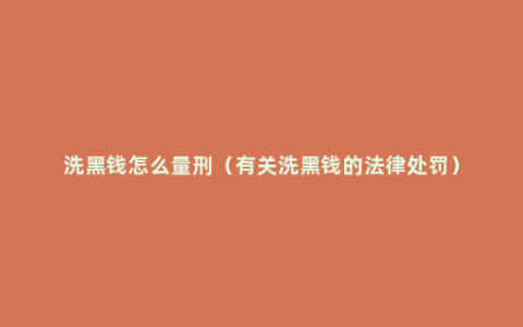 洗黑钱怎么量刑（有关洗黑钱的法律处罚）