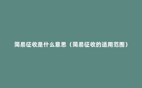简易征收是什么意思（简易征收的适用范围）