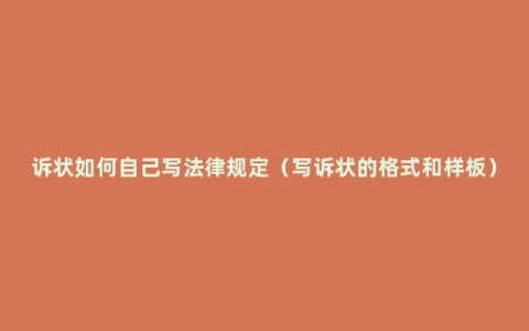 诉状如何自己写法律规定（写诉状的格式和样板）