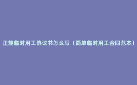 正规临时用工协议书怎么写（简单临时用工合同范本）