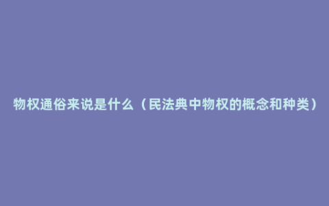 物权通俗来说是什么（民法典中物权的概念和种类）