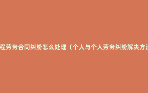 工程劳务合同纠纷怎么处理（个人与个人劳务纠纷解决方法）