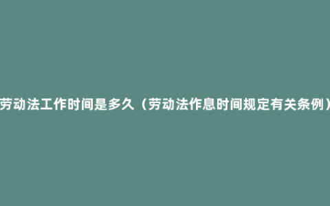 劳动法工作时间是多久（劳动法作息时间规定有关条例）
