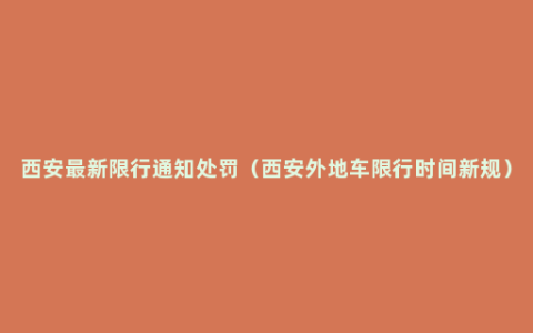 西安最新限行通知处罚（西安外地车限行时间新规）