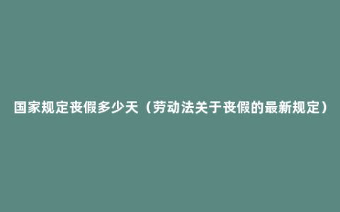 国家规定丧假多少天（劳动法关于丧假的最新规定）