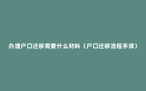 办理户口迁移需要什么材料（户口迁移流程手续）