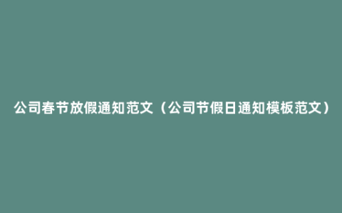 公司春节放假通知范文（公司节假日通知模板范文）