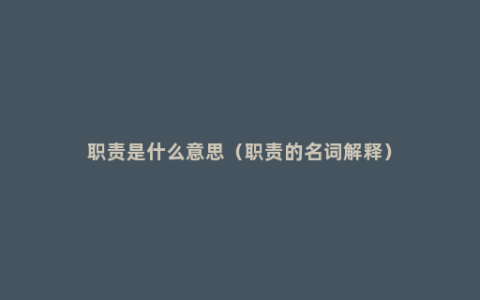 职责是什么意思（职责的名词解释）