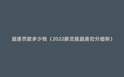 超速罚款多少钱（2022新交规超速扣分细则）