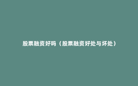 股票融资好吗（股票融资好处与坏处）