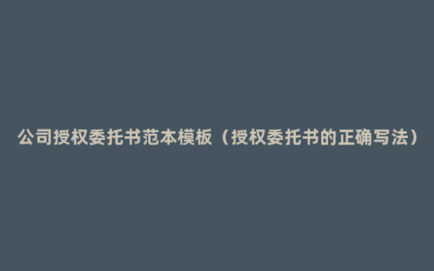 公司授权委托书范本模板（授权委托书的正确写法）