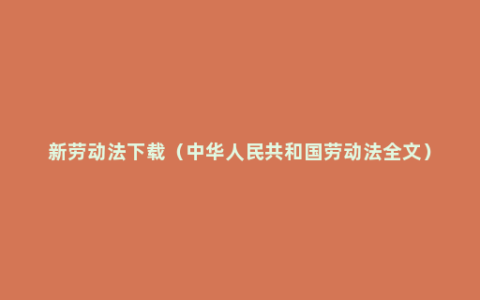 新劳动法下载（中华人民共和国劳动法全文）