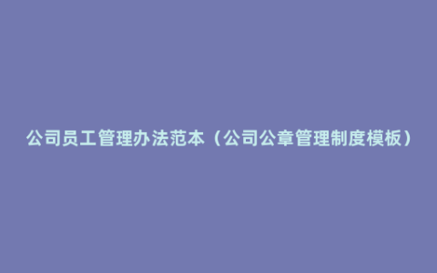 公司员工管理办法范本（公司公章管理制度模板）