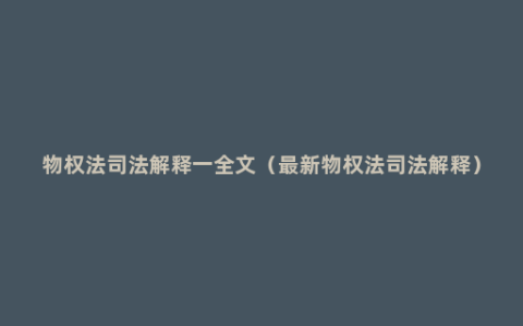 物权法司法解释一全文（最新物权法司法解释）